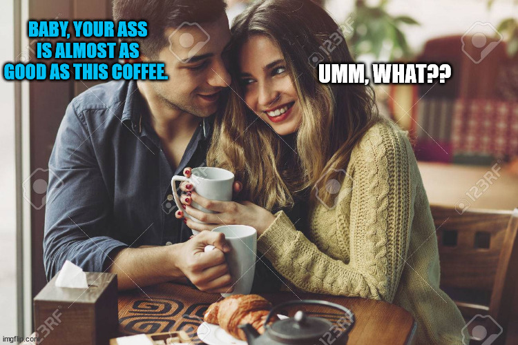 Good-Ass Coffee | BABY, YOUR ASS IS ALMOST AS GOOD AS THIS COFFEE. UMM, WHAT?? | image tagged in couple,coffee,coffee addict,barista,hipster barista,dirty joke | made w/ Imgflip meme maker