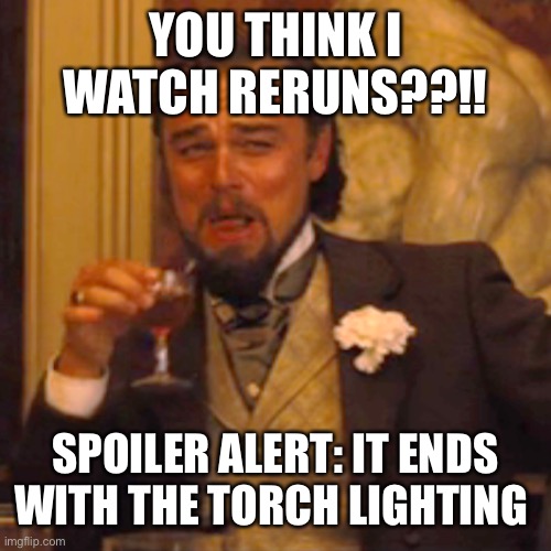 Laughing Leo Meme | YOU THINK I WATCH RERUNS??!! SPOILER ALERT: IT ENDS WITH THE TORCH LIGHTING | image tagged in memes,laughing leo | made w/ Imgflip meme maker