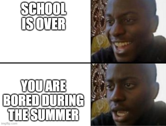 free liberty apples | SCHOOL IS OVER; YOU ARE BORED DURING THE SUMMER | image tagged in oh yeah oh no | made w/ Imgflip meme maker