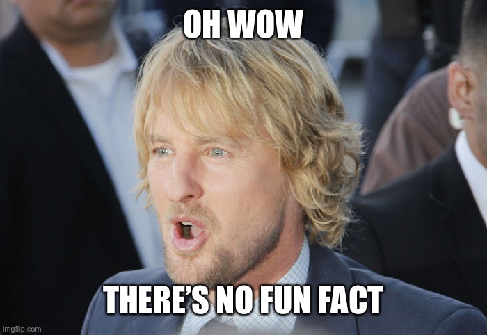 owen wilson wow | OH WOW THERE’S NO FUN FACT | image tagged in owen wilson wow | made w/ Imgflip meme maker