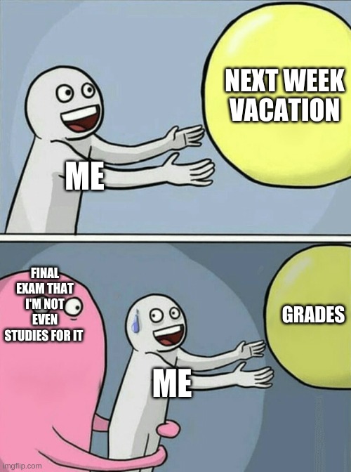 800 IQ | NEXT WEEK VACATION; ME; FINAL EXAM THAT I'M NOT EVEN STUDIES FOR IT; GRADES; ME | image tagged in memes,running away balloon | made w/ Imgflip meme maker