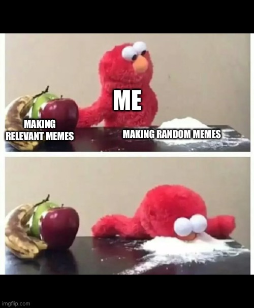 Cocke | ME; MAKING RELEVANT MEMES; MAKING RANDOM MEMES | image tagged in elmo | made w/ Imgflip meme maker