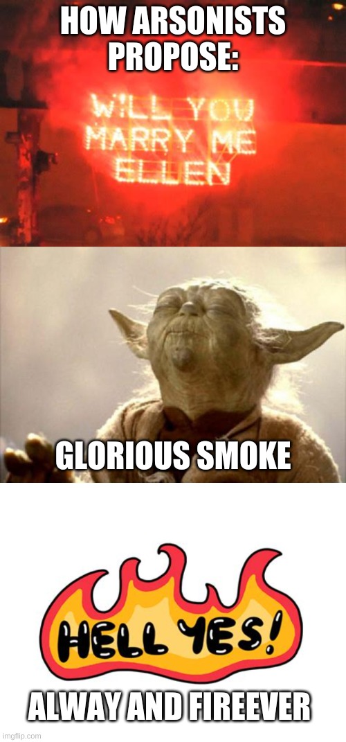 HOW ARSONISTS PROPOSE:; GLORIOUS SMOKE; ALWAY AND FIREEVER | image tagged in yoda smell | made w/ Imgflip meme maker