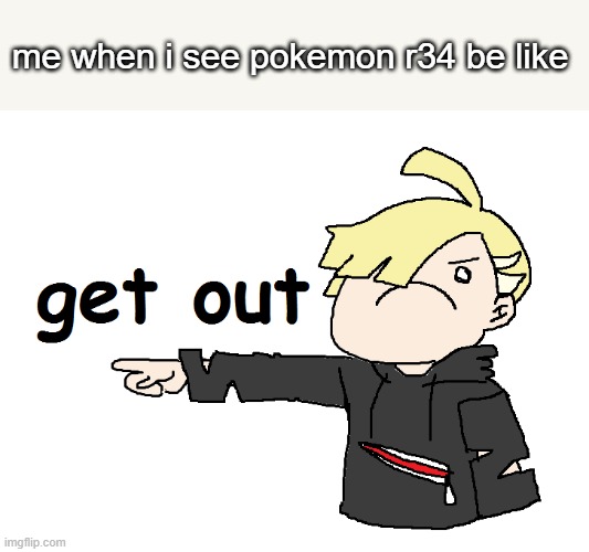 Gladion GET OUT | me when i see pokemon r34 be like | image tagged in gladion get out | made w/ Imgflip meme maker