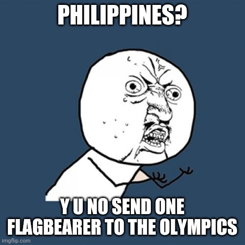 Saw this while i was watching the opening ceremony of Tokyo Olympics | PHILIPPINES? Y U NO SEND ONE FLAGBEARER TO THE OLYMPICS | image tagged in memes,y u no,olympics,philippines,opening,ceremony | made w/ Imgflip meme maker