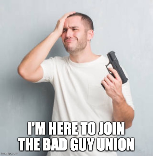 Confused Guy with Gun | I'M HERE TO JOIN THE BAD GUY UNION | image tagged in confused guy with gun | made w/ Imgflip meme maker