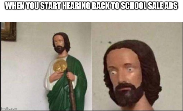 (Insert smart title here) | WHEN YOU START HEARING BACK TO SCHOOL SALE ADS | image tagged in wide eyed jesus | made w/ Imgflip meme maker