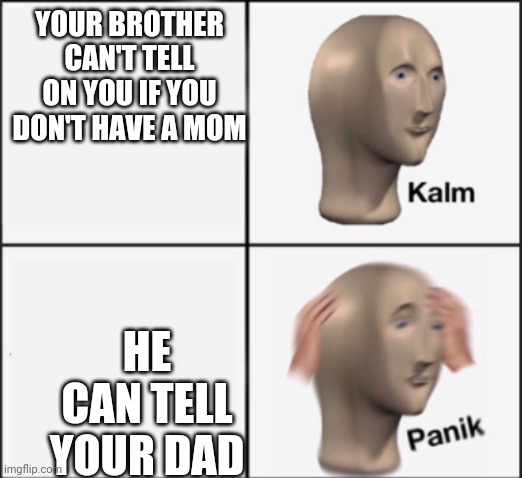 kalm panik | YOUR BROTHER CAN'T TELL ON YOU IF YOU DON'T HAVE A MOM HE CAN TELL YOUR DAD | image tagged in kalm panik | made w/ Imgflip meme maker