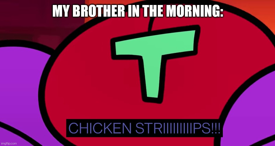 The Man wants what he desires | MY BROTHER IN THE MORNING: | image tagged in chicken | made w/ Imgflip meme maker