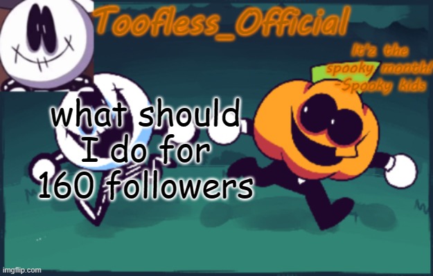 idk what to do | what should I do for 160 followers | image tagged in tooflless_official announcement template spooky edition | made w/ Imgflip meme maker