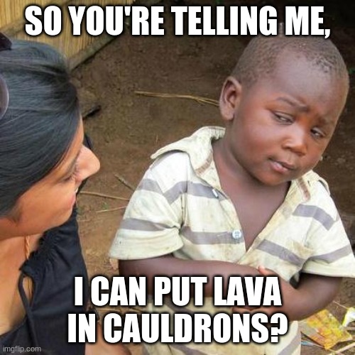 Third World Skeptical Kid | SO YOU'RE TELLING ME, I CAN PUT LAVA IN CAULDRONS? | image tagged in memes,third world skeptical kid | made w/ Imgflip meme maker