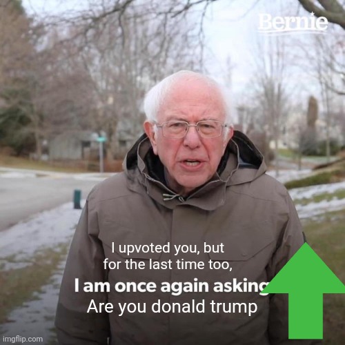 Grandpa upvotes you and he also ask you this: | I upvoted you, but for the last time too, Are you donald trump | image tagged in memes,bernie i am once again asking for your support | made w/ Imgflip meme maker
