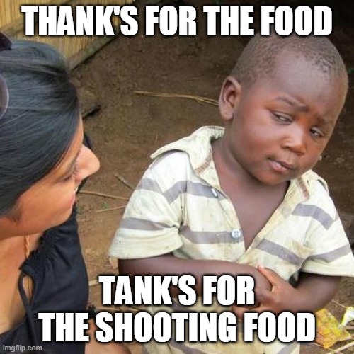 Third World Skeptical Kid Meme | THANK'S FOR THE FOOD; TANK'S FOR THE SHOOTING FOOD | image tagged in memes,third world skeptical kid | made w/ Imgflip meme maker