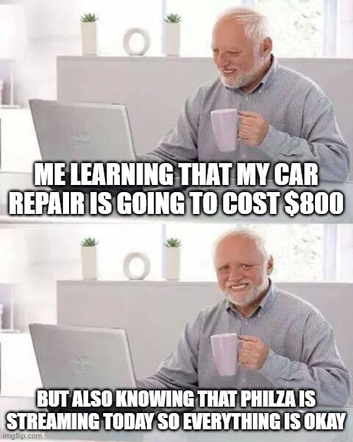 Hide the Pain Harold Meme | ME LEARNING THAT MY CAR REPAIR IS GOING TO COST $800; BUT ALSO KNOWING THAT PHILZA IS STREAMING TODAY SO EVERYTHING IS OKAY | image tagged in memes,hide the pain harold,philza minecraft | made w/ Imgflip meme maker