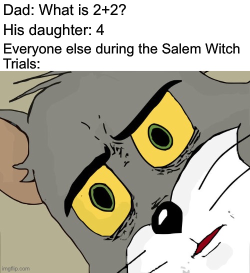 She’s a witch! | Dad: What is 2+2? His daughter: 4; Everyone else during the Salem Witch
Trials: | image tagged in memes,unsettled tom | made w/ Imgflip meme maker