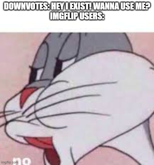 no bugs bunny | DOWNVOTES: HEY I EXIST! WANNA USE ME?
IMGFLIP USERS: | image tagged in no bugs bunny | made w/ Imgflip meme maker