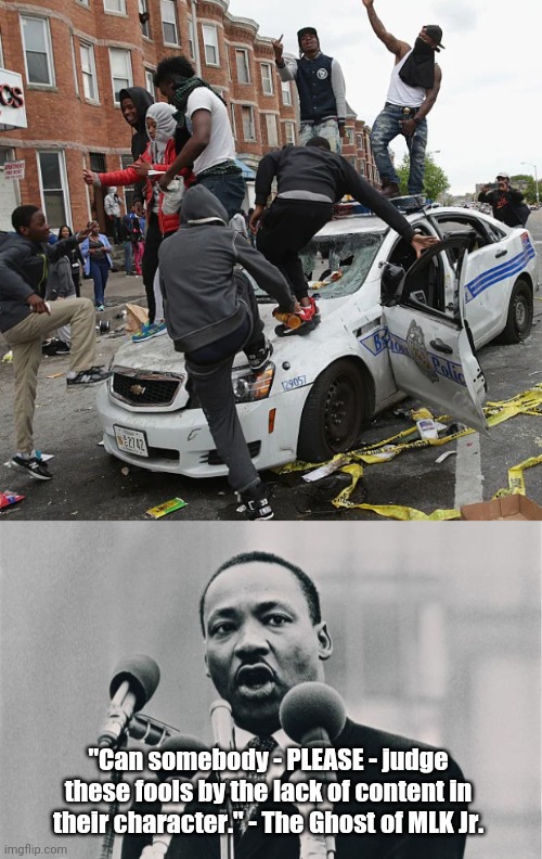 MLK would be ashamed | "Can somebody - PLEASE - judge these fools by the lack of content in their character." - The Ghost of MLK Jr. | image tagged in blm,mlk jr i have a dream | made w/ Imgflip meme maker