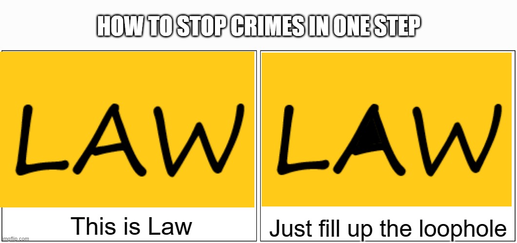 STOP CRIME!!! | HOW TO STOP CRIMES IN ONE STEP; This is Law; Just fill up the loophole | image tagged in memes | made w/ Imgflip meme maker