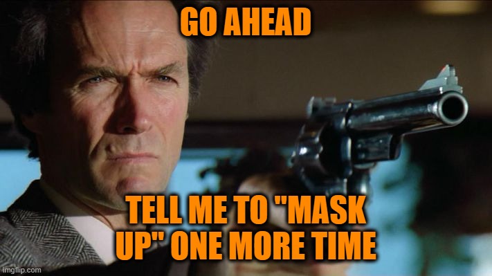 Deja Vu | GO AHEAD; TELL ME TO "MASK UP" ONE MORE TIME | image tagged in dirty harry,masks | made w/ Imgflip meme maker