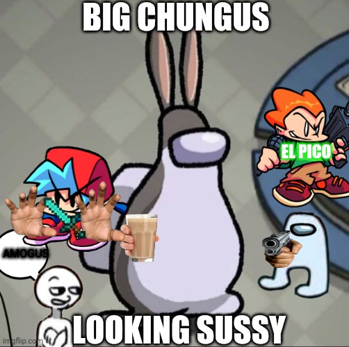 Big chungus is sus | BIG CHUNGUS; EL PICO; AMOGUS; LOOKING SUSSY | image tagged in big chungus | made w/ Imgflip meme maker