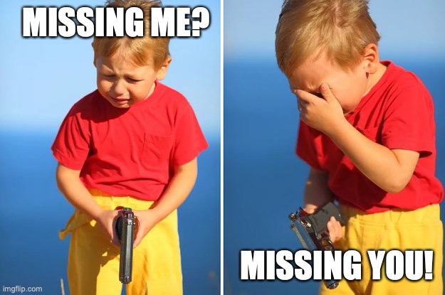 Crying kid with gun | MISSING ME? MISSING YOU! | image tagged in crying kid with gun | made w/ Imgflip meme maker