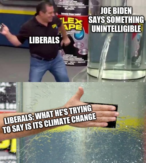Another one on the way | JOE BIDEN SAYS SOMETHING UNINTELLIGIBLE; LIBERALS; LIBERALS: WHAT HE'S TRYING TO SAY IS ITS CLIMATE CHANGE | image tagged in flex tape | made w/ Imgflip meme maker