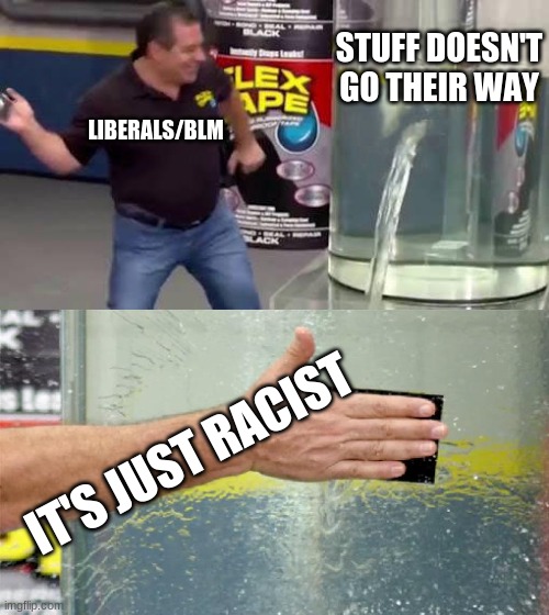 You know the rules, its time to cancel culture time | STUFF DOESN'T GO THEIR WAY; LIBERALS/BLM; IT'S JUST RACIST | image tagged in flex tape | made w/ Imgflip meme maker