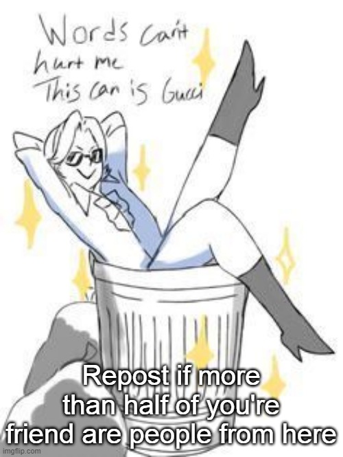 Words can't hurt me this can is gucci | Repost if more than half of you're friend are people from here | image tagged in words can't hurt me this can is gucci | made w/ Imgflip meme maker