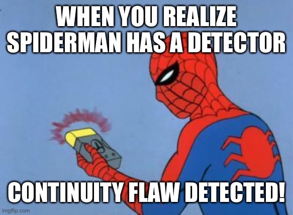 Yes w | WHEN YOU REALIZE SPIDERMAN HAS A DETECTOR; CONTINUITY FLAW DETECTED! | image tagged in spiderman detector | made w/ Imgflip meme maker