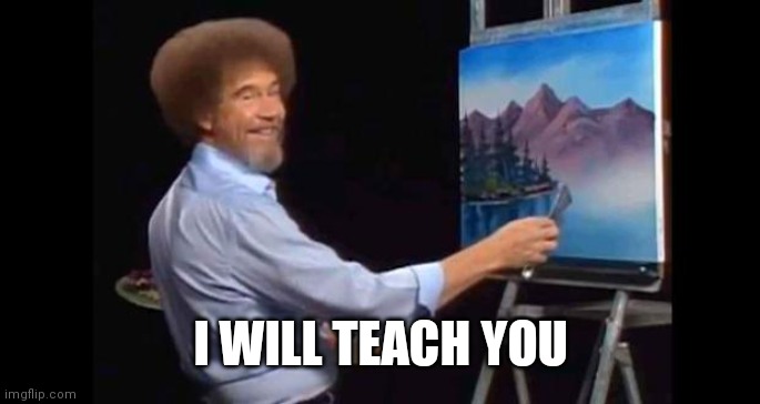 BOB ROSS | I WILL TEACH YOU | image tagged in bob ross | made w/ Imgflip meme maker