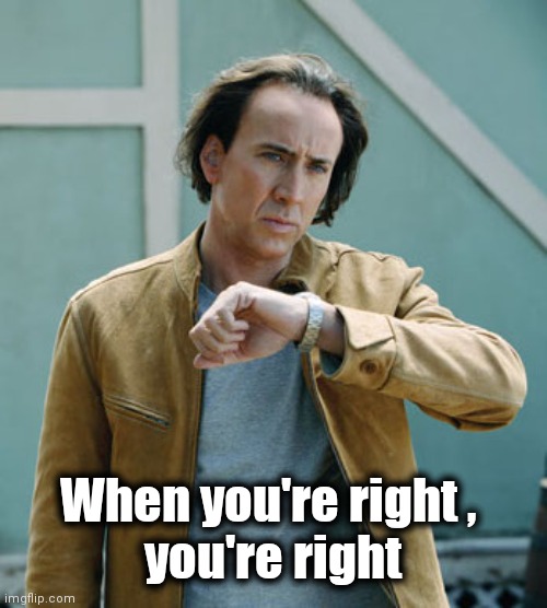 nicolas cage clock | When you're right , 
you're right | image tagged in nicolas cage clock | made w/ Imgflip meme maker
