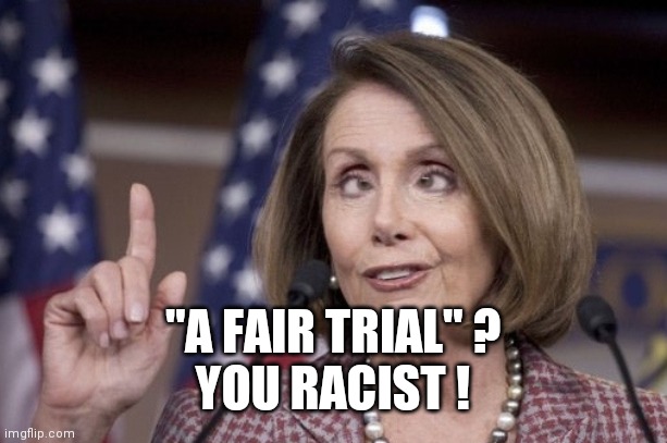 Nancy pelosi | "A FAIR TRIAL" ?
YOU RACIST ! | image tagged in nancy pelosi | made w/ Imgflip meme maker
