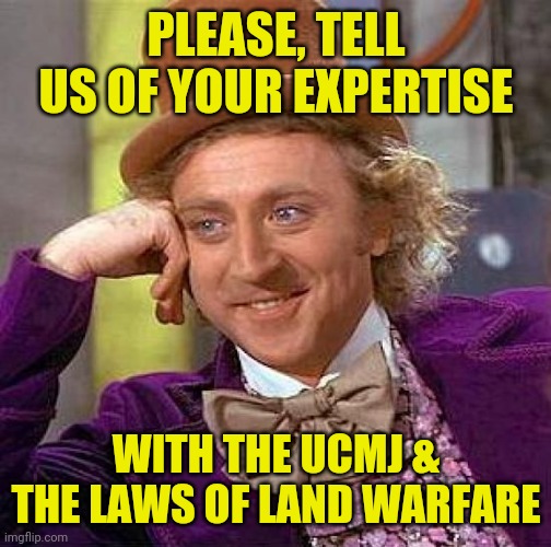 Creepy Condescending Wonka Meme | PLEASE, TELL US OF YOUR EXPERTISE WITH THE UCMJ & THE LAWS OF LAND WARFARE | image tagged in memes,creepy condescending wonka | made w/ Imgflip meme maker