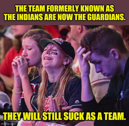 ...aaand another error in Cleveland.... | THE TEAM FORMERLY KNOWN AS THE INDIANS ARE NOW THE GUARDIANS. THEY WILL STILL SUCK AS A TEAM. | image tagged in sad cleveland indians fan,woke,cleveland | made w/ Imgflip meme maker