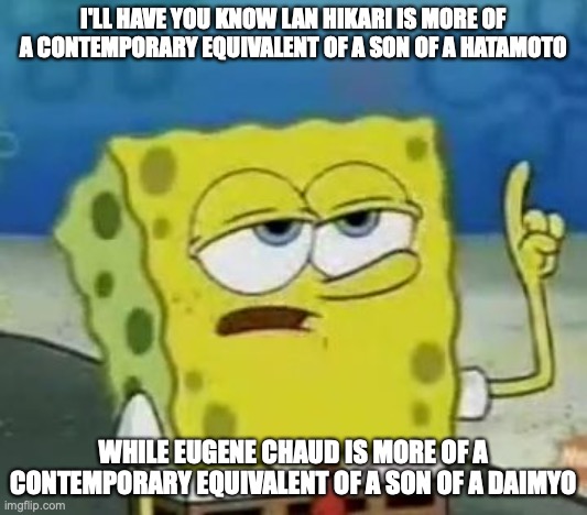 Lan and Chaud | I'LL HAVE YOU KNOW LAN HIKARI IS MORE OF A CONTEMPORARY EQUIVALENT OF A SON OF A HATAMOTO; WHILE EUGENE CHAUD IS MORE OF A CONTEMPORARY EQUIVALENT OF A SON OF A DAIMYO | image tagged in memes,i'll have you know spongebob,megaman,megaman battle network | made w/ Imgflip meme maker