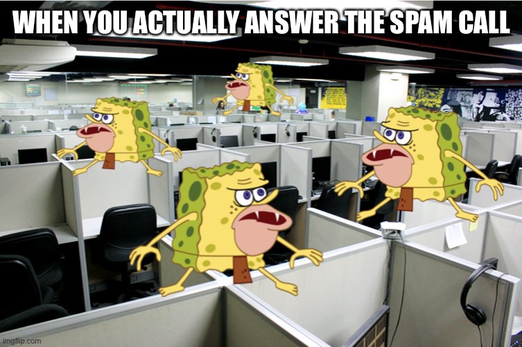 Msks | WHEN YOU ACTUALLY ANSWER THE SPAM CALL | image tagged in caveman spongebob call center | made w/ Imgflip meme maker