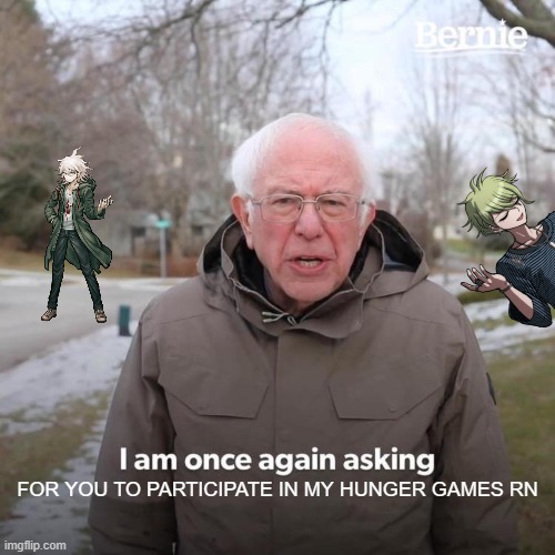 Bernie I Am Once Again Asking For Your Support | FOR YOU TO PARTICIPATE IN MY HUNGER GAMES RN | image tagged in memes,bernie i am once again asking for your support | made w/ Imgflip meme maker