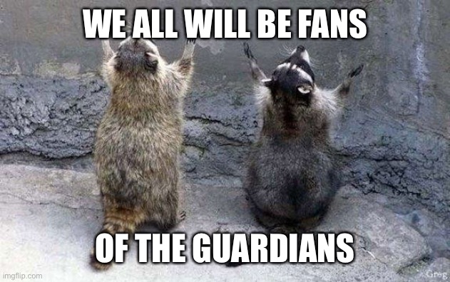 Raccoon Worshipping | WE ALL WILL BE FANS OF THE GUARDIANS | image tagged in raccoon worshipping | made w/ Imgflip meme maker