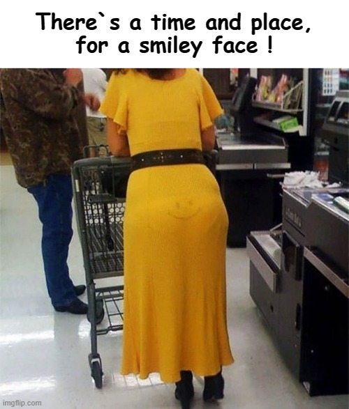 Time and place - for a smiley face ! | There`s a time and place,
for a smiley face ! | image tagged in big girl panties | made w/ Imgflip meme maker