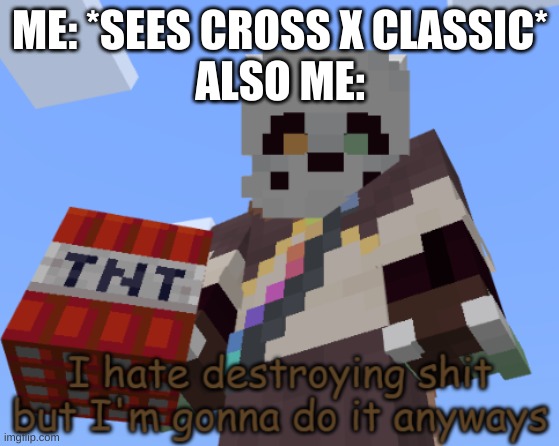 ...Cross x Dream, Dustberry, and Kustard ("And dussic" - My multishipper ass, 2021) for life... | ME: *SEES CROSS X CLASSIC*
ALSO ME: | image tagged in ink sans i hate destroying shit but i'm gonna do it anyways | made w/ Imgflip meme maker