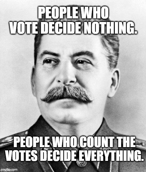 Hypocrite Stalin | PEOPLE WHO VOTE DECIDE NOTHING. PEOPLE WHO COUNT THE VOTES DECIDE EVERYTHING. | image tagged in hypocrite stalin | made w/ Imgflip meme maker