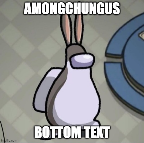 {...} | AMONGCHUNGUS; BOTTOM TEXT | image tagged in amchung us | made w/ Imgflip meme maker