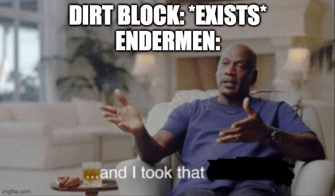 And I took that. | DIRT BLOCK: *EXISTS*
ENDERMEN: | image tagged in and i took that | made w/ Imgflip meme maker