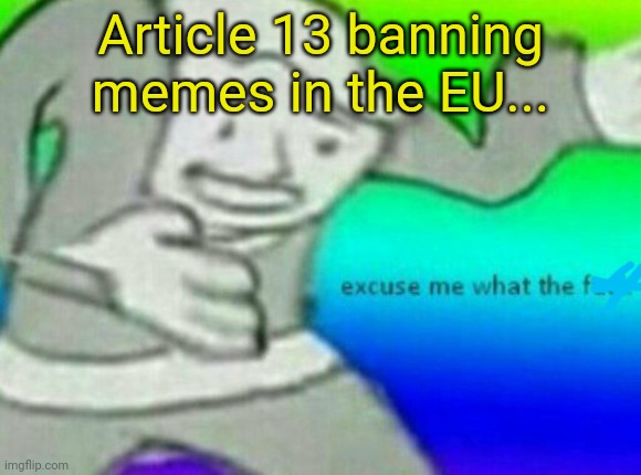 EU & article 13 | Article 13 banning memes in the EU... | image tagged in eu article 13 | made w/ Imgflip meme maker