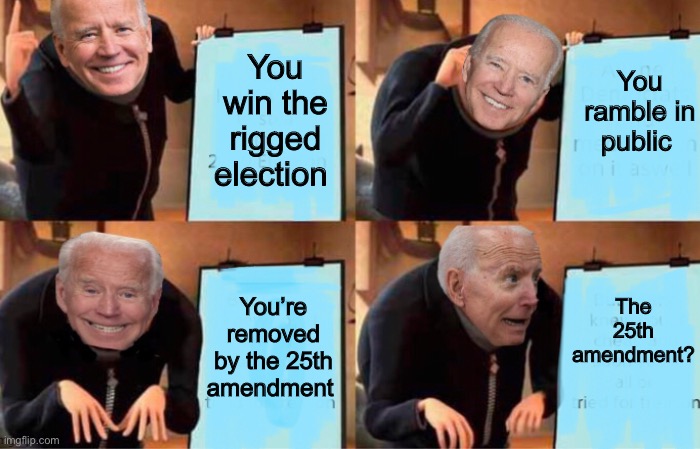 Rambling man | You ramble in public; You win the rigged election; The 25th amendment? You’re removed by the 25th amendment | image tagged in gru's plan,joe biden,memes,politics lol | made w/ Imgflip meme maker