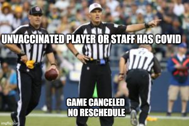 right in the pocketbook | UNVACCINATED PLAYER OR STAFF HAS COVID; GAME CANCELED 
NO RESCHEDULE | image tagged in nfl referee | made w/ Imgflip meme maker