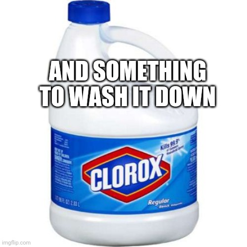 bleach | AND SOMETHING TO WASH IT DOWN | image tagged in bleach | made w/ Imgflip meme maker