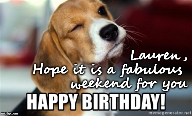 Birthday Weekend Lauren | Lauren,
Hope it is a fabulous 
weekend for you | image tagged in happy birthday,lauren,beagle,weekend | made w/ Imgflip meme maker