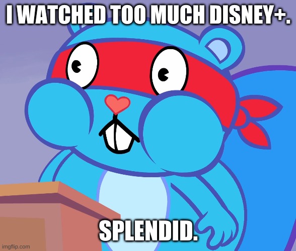 i watched too much disney+ | I WATCHED TOO MUCH DISNEY+. SPLENDID. | image tagged in obese | made w/ Imgflip meme maker