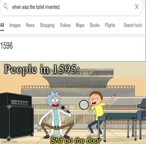 Can’t find the template with the subtitles on lmao | People in 1595:; Shit on the floor | image tagged in get schwifty shit on the floor | made w/ Imgflip meme maker